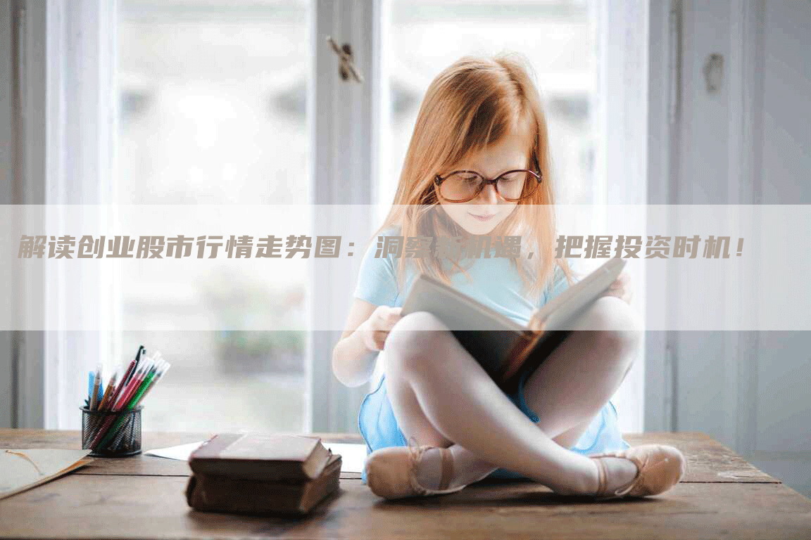 解读创业股市行情走势图：洞察新机遇，把握投资时机！