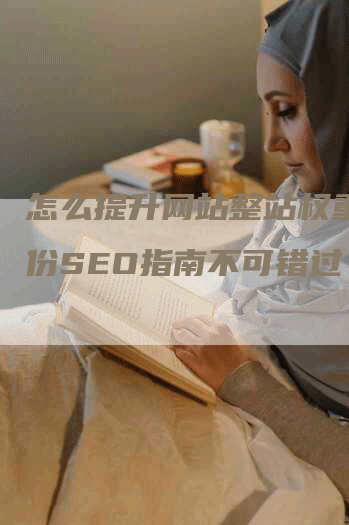 怎么提升网站整站权重？这份SEO指南不可错过！