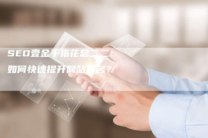 SEO壹金手指花总二二：如何快速提升网站排名？