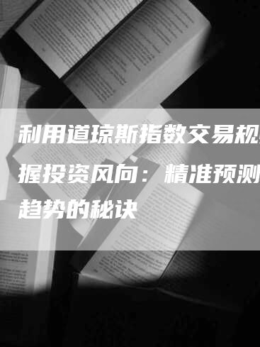 利用道琼斯指数交易规则掌握投资风向：精准预测市场趋势的秘诀