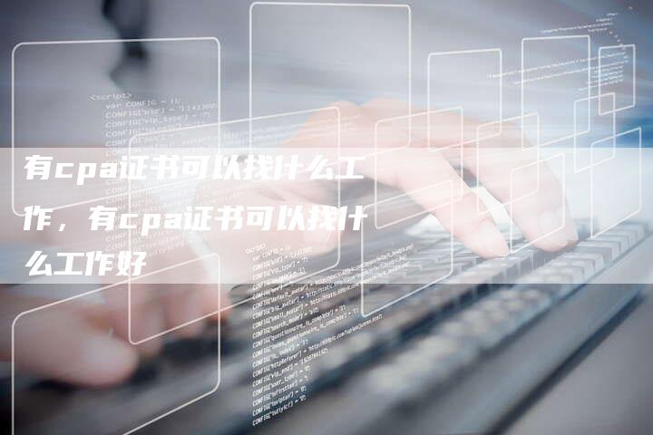 有cpa证书可以找什么工作，有cpa证书可以找什么工作好