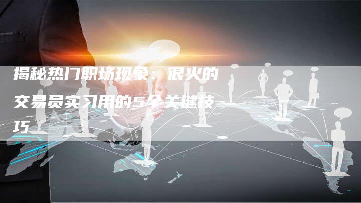 揭秘热门职场现象：很火的交易员实习用的5个关键技巧