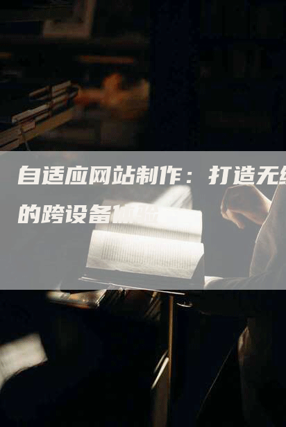 自适应网站制作：打造无缝的跨设备体验