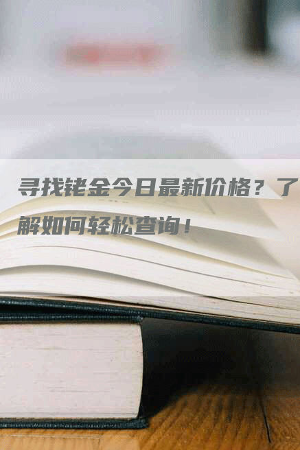 寻找铑金今日最新价格？了解如何轻松查询！