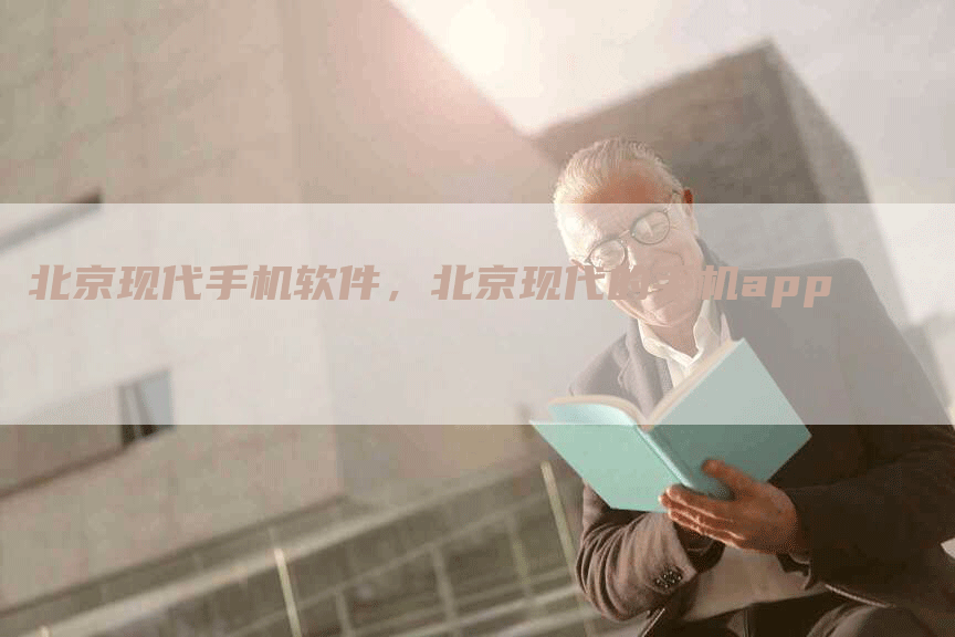 北京现代手机软件，北京现代的手机app