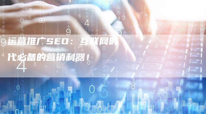 运营推广SEO：互联网时代必备的营销利器！