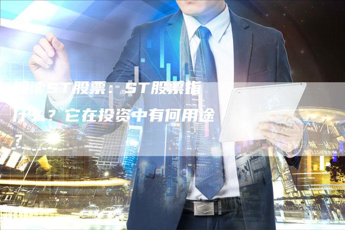 解读ST股票：ST股票指什么？它在投资中有何用途？