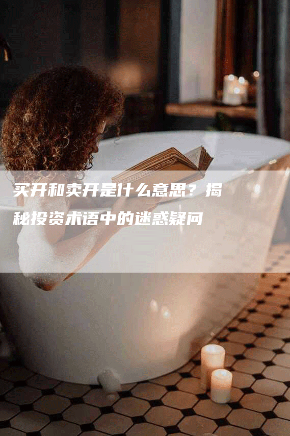 买开和卖开是什么意思？揭秘投资术语中的迷惑疑问