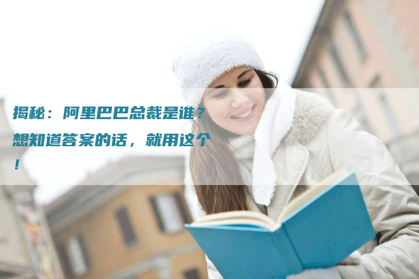 揭秘：阿里巴巴总裁是谁？想知道答案的话，就用这个！