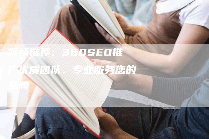 倾情推荐：360SEO推广优质团队，专业服务您的品牌