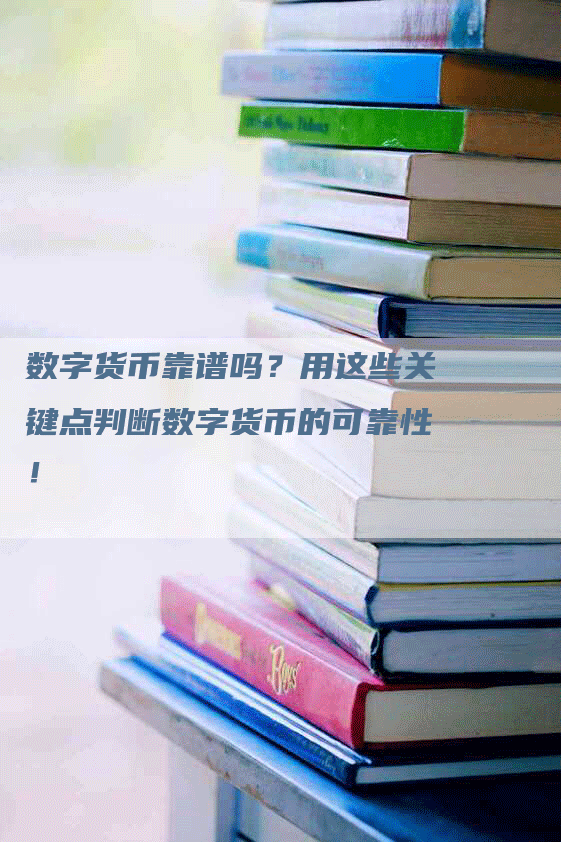 数字货币靠谱吗？用这些关键点判断数字货币的可靠性！