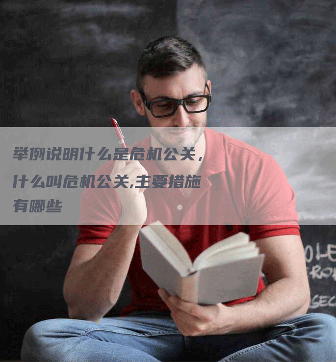 举例说明什么是危机公关，什么叫危机公关,主要措施有哪些