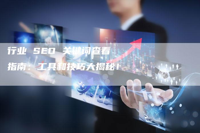 行业 SEO 关键词查看指南：工具和技巧大揭秘！