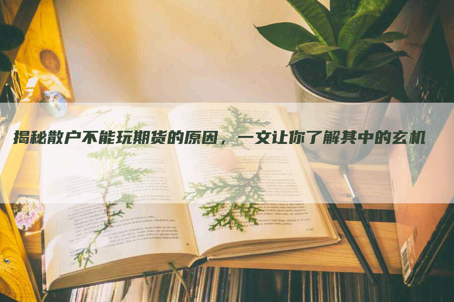 揭秘散户不能玩期货的原因，一文让你了解其中的玄机