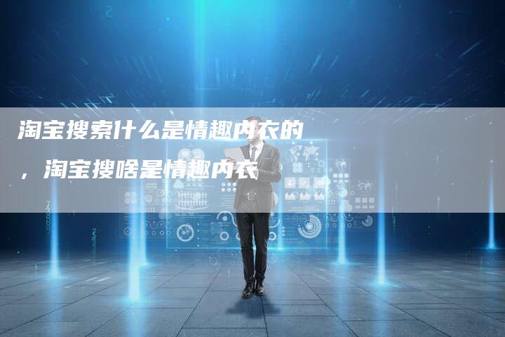 淘宝搜索什么是情趣内衣的，淘宝搜啥是情趣内衣