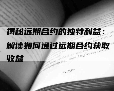 揭秘远期合约的独特利益：解读如何通过远期合约获取收益