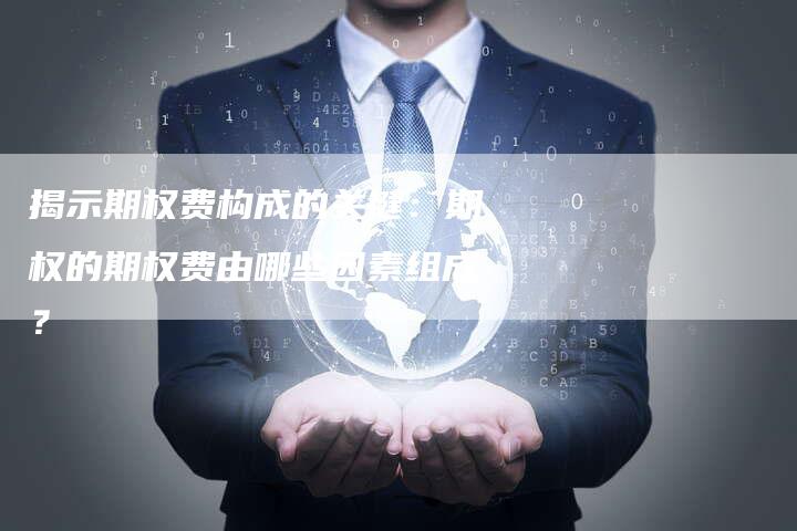 揭示期权费构成的关键：期权的期权费由哪些因素组成？