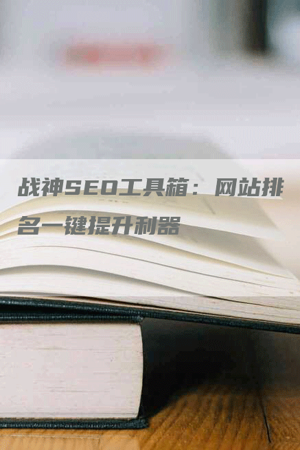 战神SEO工具箱：网站排名一键提升利器