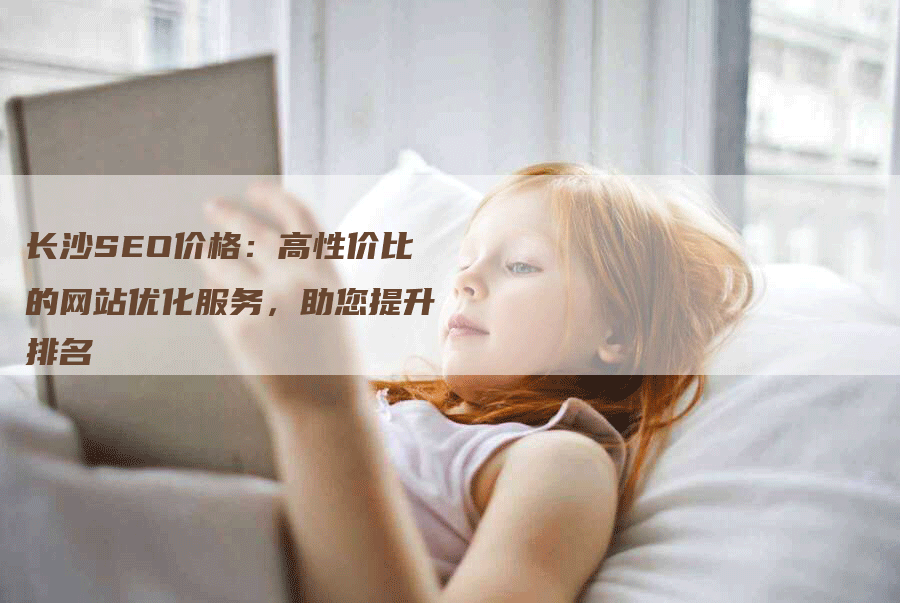 长沙SEO价格：高性价比的网站优化服务，助您提升排名