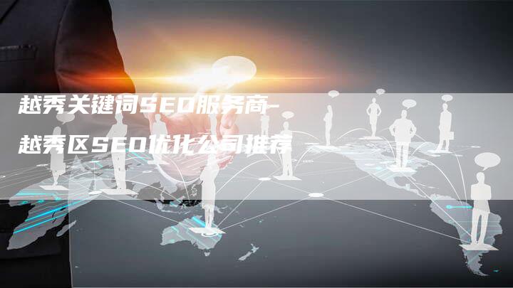 越秀关键词SEO服务商-越秀区SEO优化公司推荐