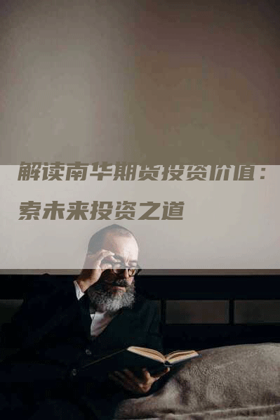 解读南华期货投资价值：探索未来投资之道