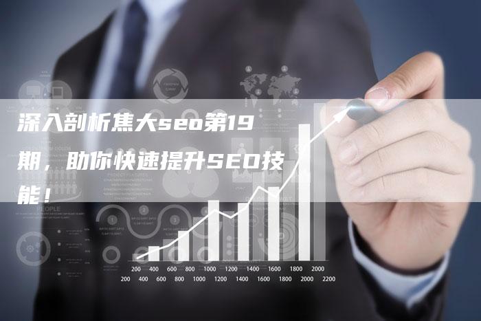 深入剖析焦大seo第19期，助你快速提升SEO技能！