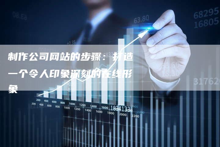 制作公司网站的步骤：打造一个令人印象深刻的在线形象