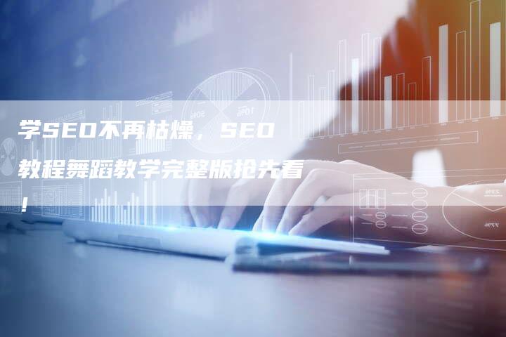 学SEO不再枯燥，SEO教程舞蹈教学完整版抢先看！