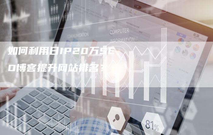 如何利用日IP20万SEO博客提升网站排名？