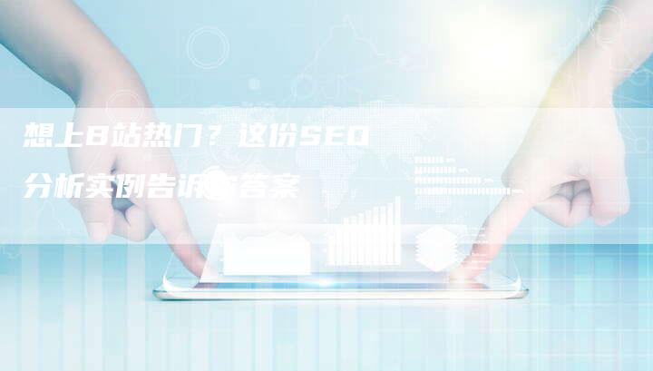 想上B站热门？这份SEO分析实例告诉你答案