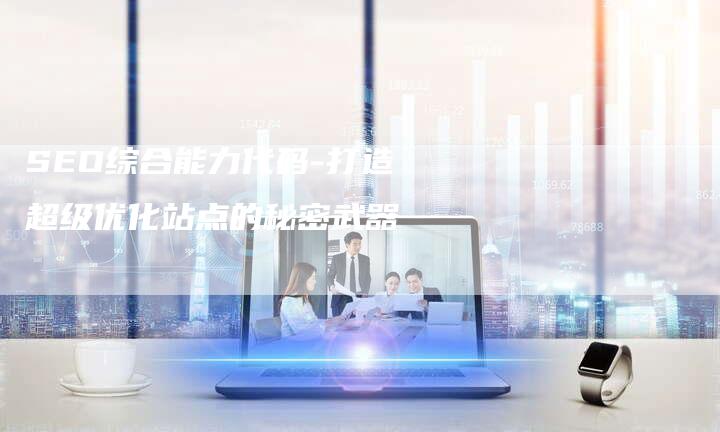 SEO综合能力代码-打造超级优化站点的秘密武器