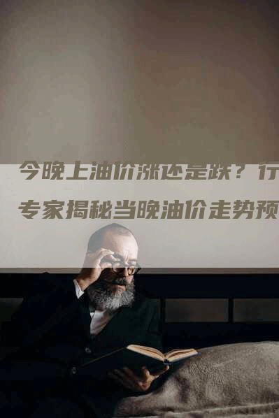 今晚上油价涨还是跌？行业专家揭秘当晚油价走势预测