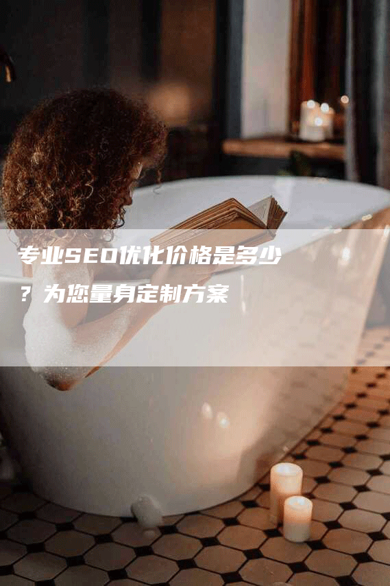 专业SEO优化价格是多少？为您量身定制方案