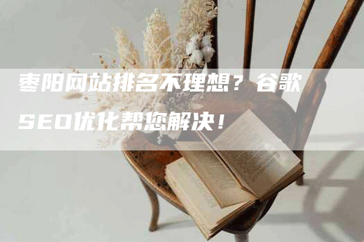 枣阳网站排名不理想？谷歌SEO优化帮您解决！