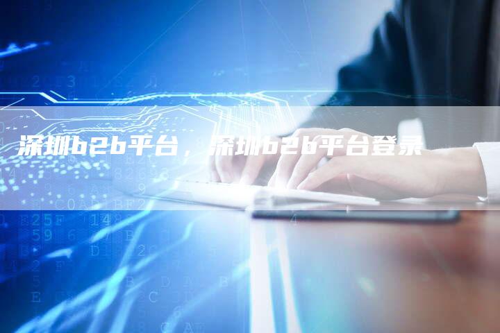 深圳b2b平台，深圳b2b平台登录