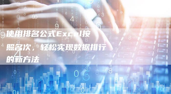 使用排名公式Excel按照名次，轻松实现数据排行的新方法