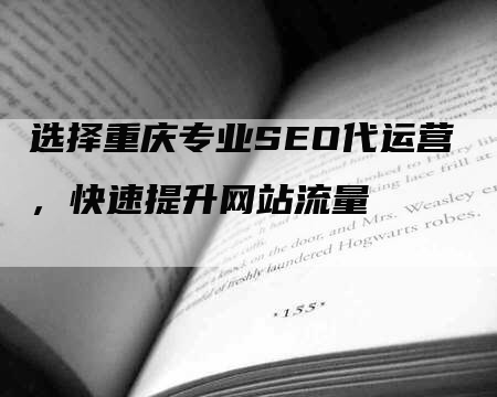 选择重庆专业SEO代运营，快速提升网站流量