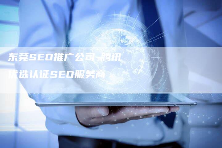 东莞SEO推广公司-腾讯优选认证SEO服务商