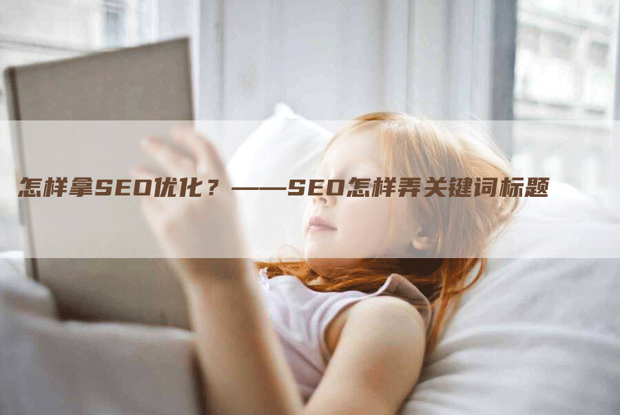 怎样拿SEO优化？——SEO怎样弄关键词标题