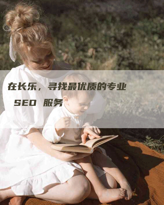 在长乐，寻找最优质的专业 SEO 服务