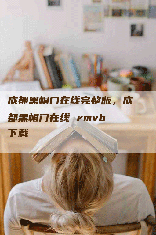 成都黑帽门在线完整版，成都黑帽门在线 rmvb 下载