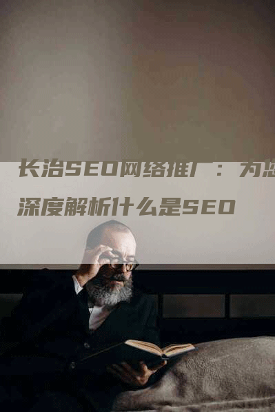 长治SEO网络推广：为您深度解析什么是SEO