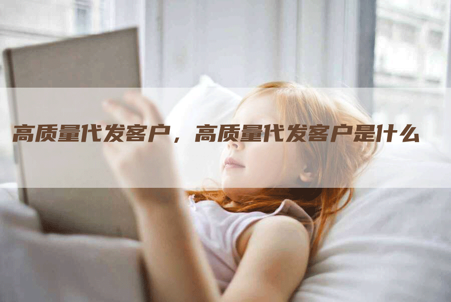 高质量代发客户，高质量代发客户是什么