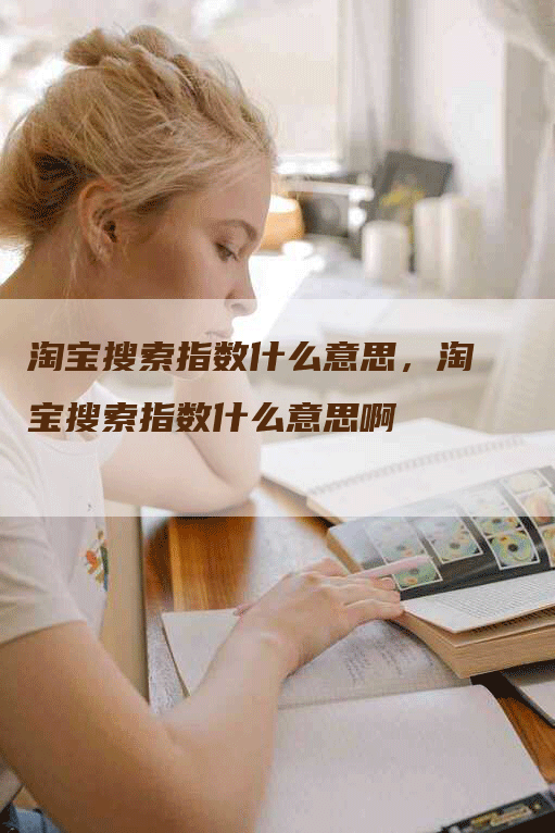 淘宝搜索指数什么意思，淘宝搜索指数什么意思啊