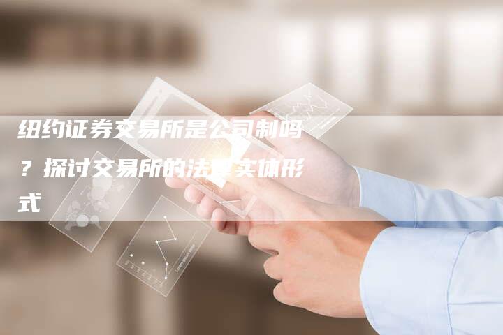 纽约证券交易所是公司制吗？探讨交易所的法律实体形式