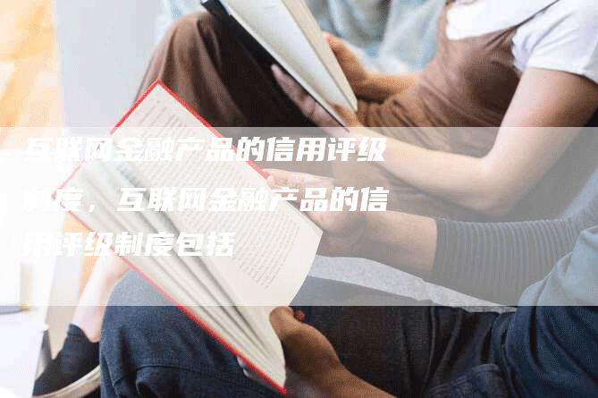 互联网金融产品的信用评级制度，互联网金融产品的信用评级制度包括