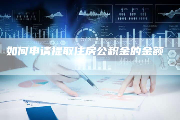 如何申请提取住房公积金的金额