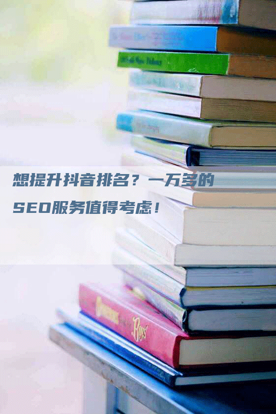 想提升抖音排名？一万多的SEO服务值得考虑！