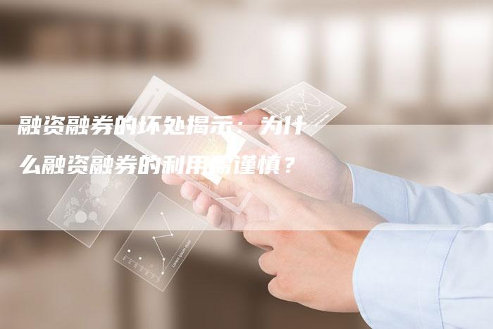 融资融券的坏处揭示：为什么融资融券的利用需谨慎？