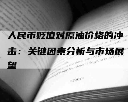 人民币贬值对原油价格的冲击：关键因素分析与市场展望